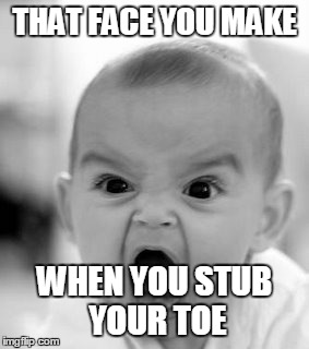 Angry Baby Meme | THAT FACE YOU MAKE WHEN YOU STUB YOUR TOE | image tagged in memes,angry baby | made w/ Imgflip meme maker