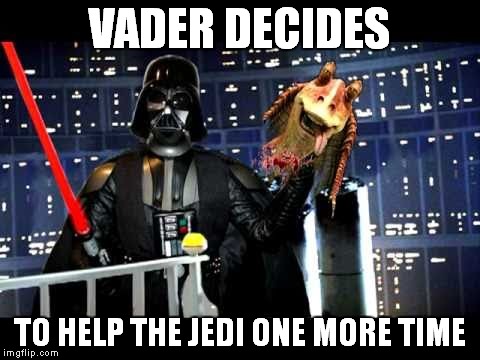 Vaders good side | VADER DECIDES TO HELP THE JEDI ONE MORE TIME | image tagged in darth vader,jar jar binks,funny | made w/ Imgflip meme maker