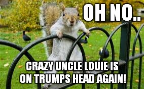 OH NO.. CRAZY UNCLE LOUIE IS ON TRUMPS HEAD AGAIN! | made w/ Imgflip meme maker