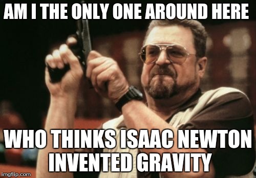 Am I The Only One Around Here | AM I THE ONLY ONE AROUND HERE WHO THINKS ISAAC NEWTON INVENTED GRAVITY | image tagged in memes,am i the only one around here | made w/ Imgflip meme maker
