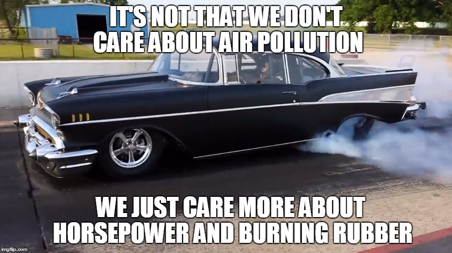 IT'S NOT THAT WE DON'T CARE ABOUT AIR POLLUTION WE JUST CARE MORE ABOUT HORSEPOWER AND BURNING RUBBER | image tagged in it's not that we don't care | made w/ Imgflip meme maker