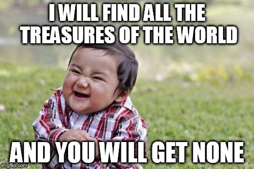 Someone was never taught the power of sharing | I WILL FIND ALL THE TREASURES OF THE WORLD AND YOU WILL GET NONE | image tagged in memes,evil toddler | made w/ Imgflip meme maker
