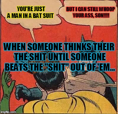 Batman Slapping Robin | YOU'RE JUST A MAN IN A BAT SUIT BUT I CAN STILL WHOOP YOUR ASS, SON!!!! WHEN SOMEONE THINKS THEIR THE SHIT UNTIL SOMEONE BEATS THE "SHIT" OU | image tagged in memes,batman slapping robin,scumbag | made w/ Imgflip meme maker