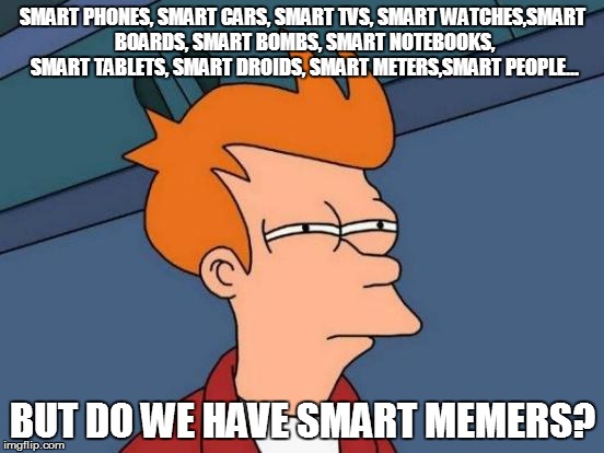 Futurama Fry Meme | SMART PHONES, SMART CARS, SMART TVS, SMART WATCHES,SMART BOARDS, SMART BOMBS, SMART NOTEBOOKS, SMART TABLETS, SMART DROIDS, SMART METERS,SMA | image tagged in memes,futurama fry | made w/ Imgflip meme maker