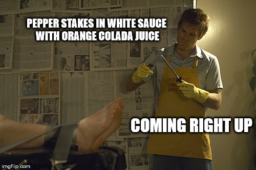 PEPPER STAKES IN WHITE SAUCE WITH ORANGE COLADA JUICE COMING RIGHT UP | image tagged in dexter | made w/ Imgflip meme maker