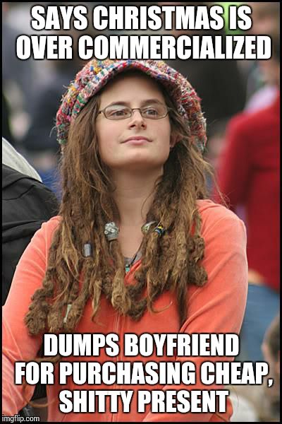 College Liberal Meme | SAYS CHRISTMAS IS OVER COMMERCIALIZED DUMPS BOYFRIEND FOR PURCHASING CHEAP, SHITTY PRESENT | image tagged in memes,college liberal | made w/ Imgflip meme maker