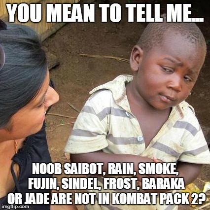 Third World Skeptical Kid | YOU MEAN TO TELL ME... NOOB SAIBOT, RAIN, SMOKE, FUJIN, SINDEL, FROST, BARAKA OR JADE ARE NOT IN KOMBAT PACK 2? | image tagged in memes,third world skeptical kid | made w/ Imgflip meme maker