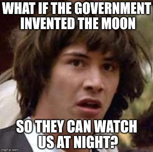 Whose "bright" idea was this? A "shining" example of the corruption of our government. | WHAT IF THE GOVERNMENT INVENTED THE MOON SO THEY CAN WATCH US AT NIGHT? | image tagged in memes,conspiracy keanu | made w/ Imgflip meme maker