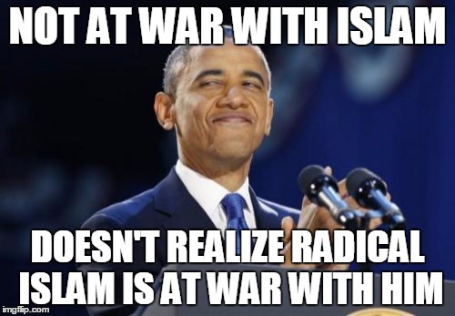 2nd Term Obama | NOT AT WAR WITH ISLAM DOESN'T REALIZE RADICAL ISLAM IS AT WAR WITH HIM | image tagged in memes,2nd term obama | made w/ Imgflip meme maker
