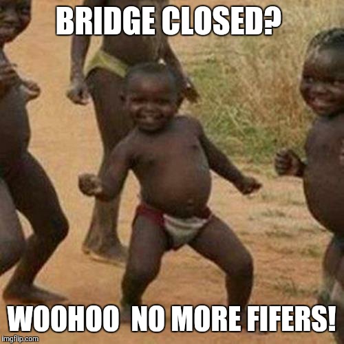 Third World Success Kid Meme | BRIDGE CLOSED? WOOHOO  NO MORE FIFERS! | image tagged in memes,third world success kid | made w/ Imgflip meme maker