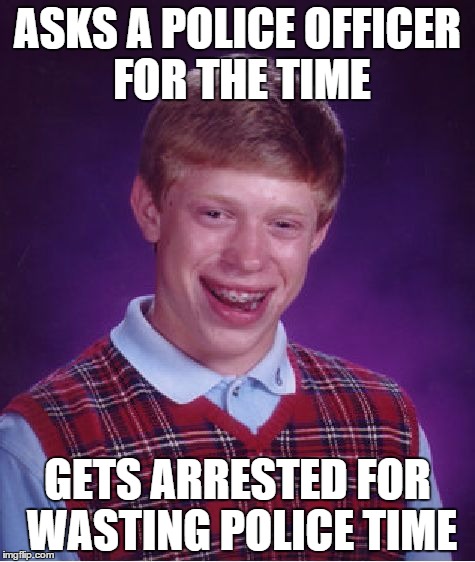 Bad Luck Brian Meme | ASKS A POLICE OFFICER FOR THE TIME GETS ARRESTED FOR WASTING POLICE TIME | image tagged in memes,bad luck brian | made w/ Imgflip meme maker
