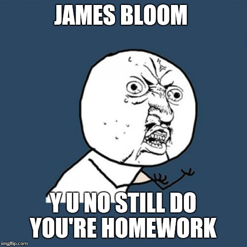 Y U No Meme | JAMES BLOOM Y U NO STILL DO YOU'RE HOMEWORK | image tagged in memes,y u no | made w/ Imgflip meme maker