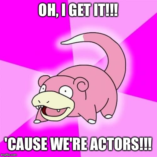 Slowpoke | OH, I GET IT!!! 'CAUSE WE'RE ACTORS!!! | image tagged in memes,slowpoke | made w/ Imgflip meme maker