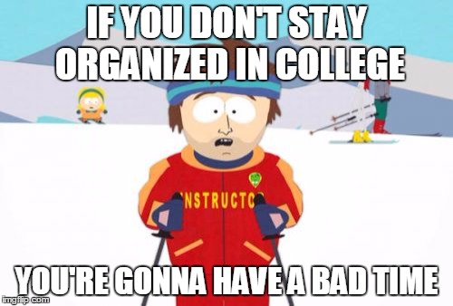 Super Cool Ski Instructor | IF YOU DON'T STAY ORGANIZED IN COLLEGE YOU'RE GONNA HAVE A BAD TIME | image tagged in memes,super cool ski instructor | made w/ Imgflip meme maker