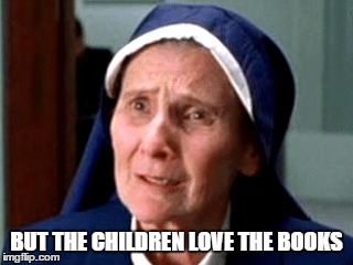 Perplexed Nun | BUT THE CHILDREN LOVE THE BOOKS | image tagged in perplexed nun | made w/ Imgflip meme maker