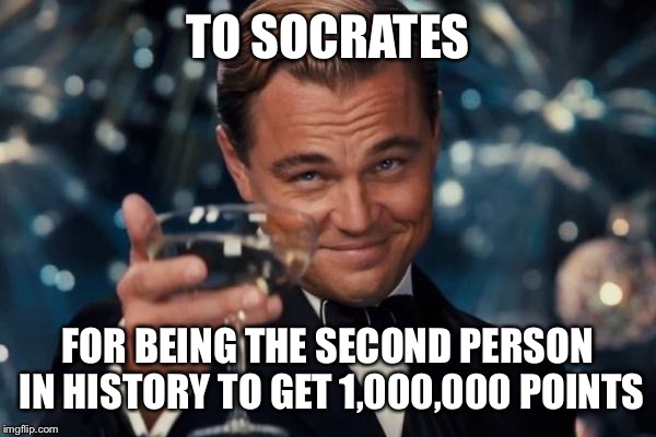 Leonardo Dicaprio Cheers | TO SOCRATES FOR BEING THE SECOND PERSON IN HISTORY TO GET 1,000,000 POINTS | image tagged in memes,leonardo dicaprio cheers | made w/ Imgflip meme maker