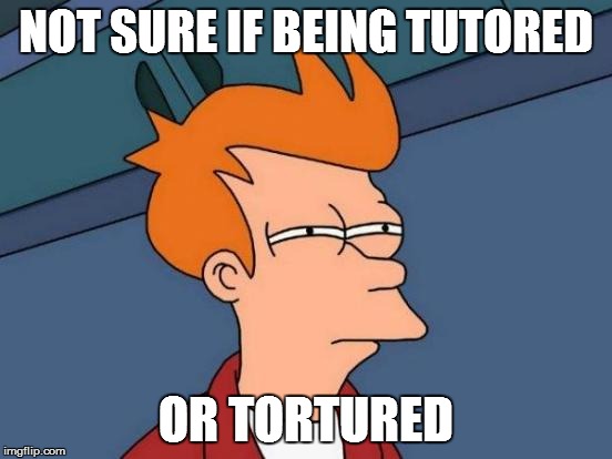 Futurama Fry Meme | NOT SURE IF BEING TUTORED OR TORTURED | image tagged in memes,futurama fry | made w/ Imgflip meme maker