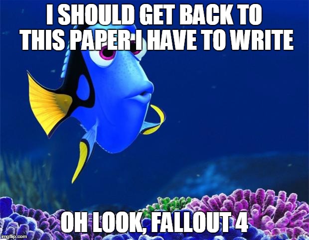 Dory | I SHOULD GET BACK TO THIS PAPER I HAVE TO WRITE OH LOOK, FALLOUT 4 | image tagged in dory,AdviceAnimals | made w/ Imgflip meme maker