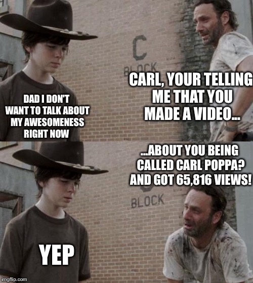 Rick and Carl | CARL, YOUR TELLING ME THAT YOU MADE A VIDEO... DAD I DON'T WANT TO TALK ABOUT MY AWESOMENESS RIGHT NOW ...ABOUT YOU BEING CALLED CARL POPPA? | image tagged in memes,rick and carl | made w/ Imgflip meme maker