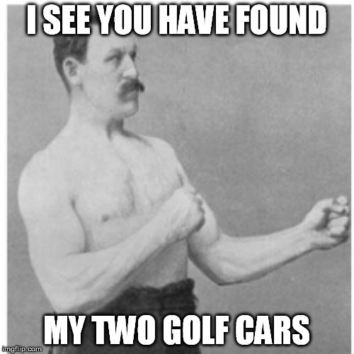 I SEE YOU HAVE FOUND MY TWO GOLF CARS | made w/ Imgflip meme maker