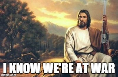 jesus and his gun | I KNOW WE'RE AT WAR | image tagged in jesus and his gun | made w/ Imgflip meme maker