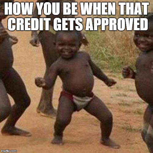 Third World Success Kid Meme | HOW YOU BE WHEN THAT CREDIT GETS APPROVED | image tagged in memes,third world success kid | made w/ Imgflip meme maker