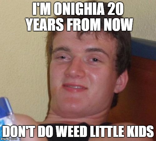 10 Guy | I'M ONIGHIA 20 YEARS FROM NOW DON'T DO WEED LITTLE KIDS | image tagged in memes,10 guy | made w/ Imgflip meme maker