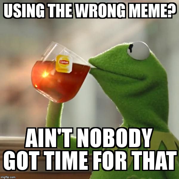But That's None Of My Business Meme | USING THE WRONG MEME? AIN'T NOBODY GOT TIME FOR THAT | image tagged in memes,but thats none of my business,kermit the frog | made w/ Imgflip meme maker