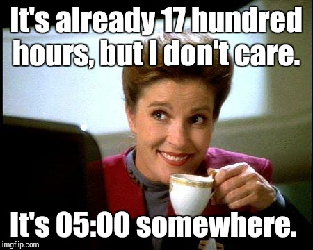 Captain Janeway Coffee Cup | It's already 17 hundred hours, but I don't care. It's 05:00 somewhere. | image tagged in captain janeway coffee cup | made w/ Imgflip meme maker