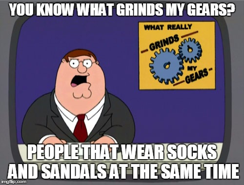 Peter Griffin News | YOU KNOW WHAT GRINDS MY GEARS? PEOPLE THAT WEAR SOCKS AND SANDALS AT THE SAME TIME | image tagged in memes,peter griffin news | made w/ Imgflip meme maker