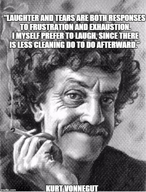 KURT VONNEGUT “LAUGHTER AND TEARS ARE BOTH RESPONSES TO FRUSTRATION AND EXHAUSTION. I MYSELF PREFER TO LAUGH, SINCE THERE IS LESS CLEANING D | image tagged in kurt | made w/ Imgflip meme maker