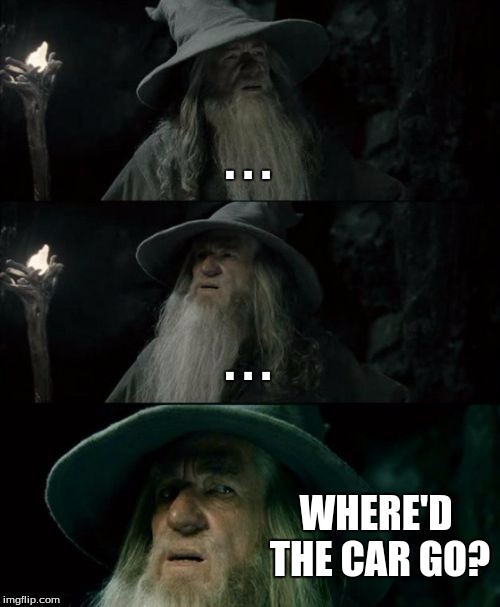 Confused Gandalf Meme | . . . . . . WHERE'D THE CAR GO? | image tagged in memes,confused gandalf | made w/ Imgflip meme maker