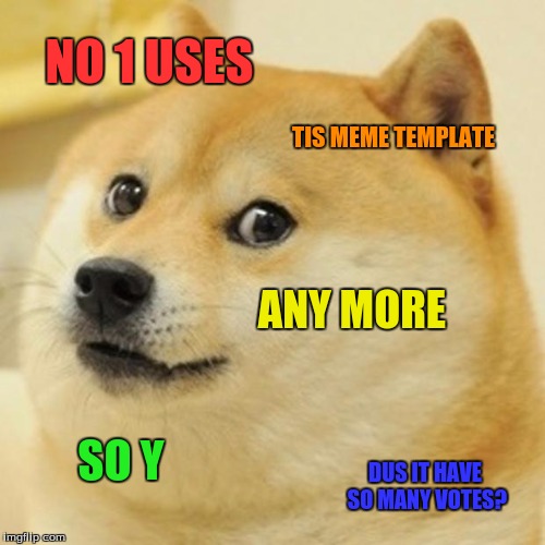 Doge | NO 1 USES TIS MEME TEMPLATE ANY MORE SO Y DUS IT HAVE SO MANY VOTES? | image tagged in memes,doge | made w/ Imgflip meme maker