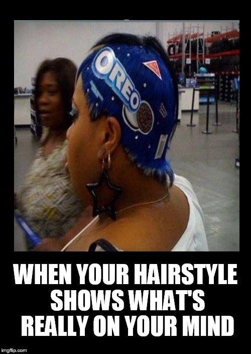 All day I dream about Oreos | WHEN YOUR HAIRSTYLE SHOWS WHAT'S REALLY ON YOUR MIND | image tagged in funny memes,hairstyle,ghetto | made w/ Imgflip meme maker