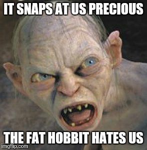 gollum 2 | IT SNAPS AT US PRECIOUS THE FAT HOBBIT HATES US | image tagged in gollum 2 | made w/ Imgflip meme maker