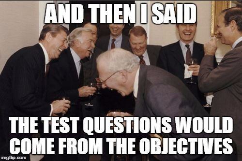 Laughing Men In Suits Meme | AND THEN I SAID THE TEST QUESTIONS WOULD COME FROM THE OBJECTIVES | image tagged in memes,laughing men in suits,AdviceAnimals | made w/ Imgflip meme maker