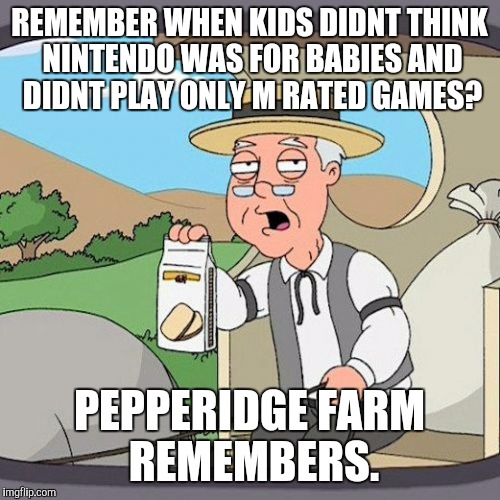 Down the hole, this generation goes! | REMEMBER WHEN KIDS DIDNT THINK NINTENDO WAS FOR BABIES AND DIDNT PLAY ONLY M RATED GAMES? PEPPERIDGE FARM REMEMBERS. | image tagged in memes,pepperidge farm remembers,funny,so true,gaming,kids | made w/ Imgflip meme maker