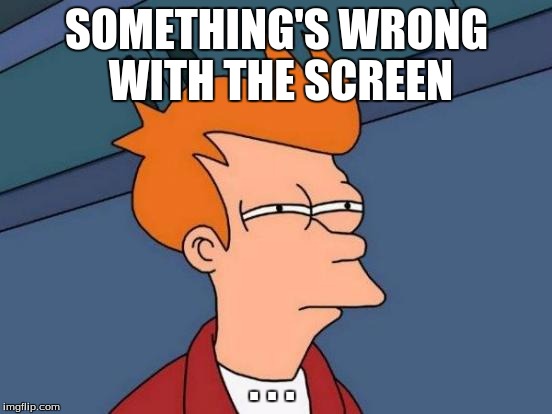 Futurama Fry | SOMETHING'S WRONG WITH THE SCREEN . . . | image tagged in memes,futurama fry | made w/ Imgflip meme maker