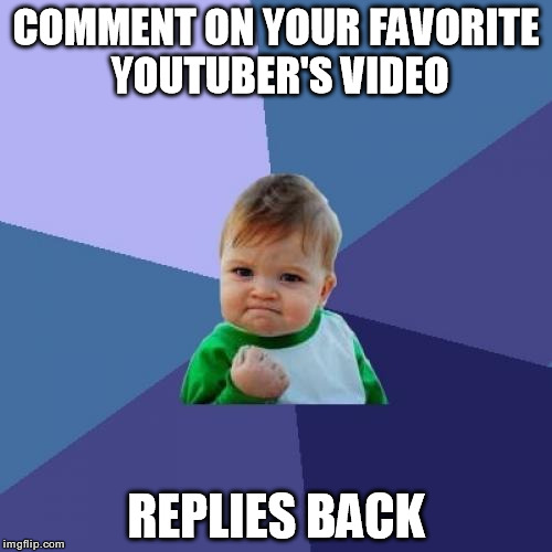 Success Kid Meme | COMMENT ON YOUR FAVORITE YOUTUBER'S VIDEO REPLIES BACK | image tagged in memes,success kid | made w/ Imgflip meme maker