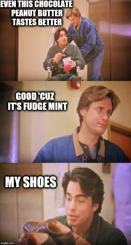 While You Were Sleeping Movie Quotes  | EVEN THIS CHOCOLATE PEANUT BUTTER TASTES BETTER GOOD 'CUZ    IT'S FUDGE MINT MY SHOES | image tagged in while you were sleeping,bill pulman,peter galliger,fudge mint,peanut butter,my shoes | made w/ Imgflip meme maker
