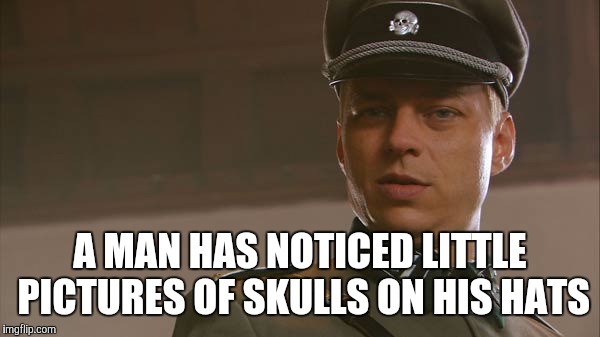 A MAN HAS NOTICED LITTLE PICTURES OF SKULLS ON HIS HATS | image tagged in manyfacedgerman | made w/ Imgflip meme maker