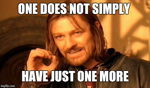 One Does Not Simply Meme | ONE DOES NOT SIMPLY HAVE JUST ONE MORE | image tagged in memes,one does not simply | made w/ Imgflip meme maker