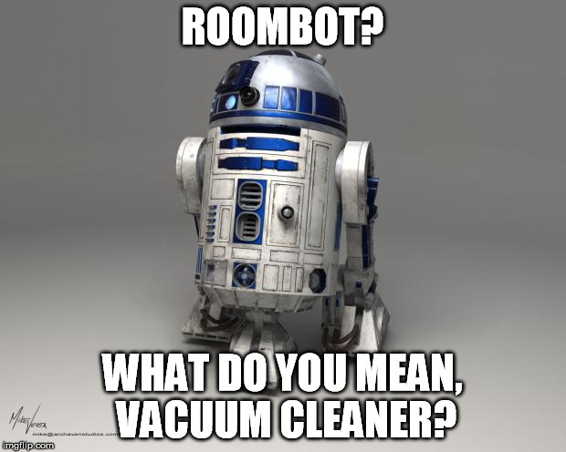 R2D2 | ROOMBOT? WHAT DO YOU MEAN, VACUUM CLEANER? | image tagged in r2d2 | made w/ Imgflip meme maker