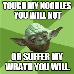 Yoda loves his noodles. | TOUCH MY NOODLES YOU WILL NOT OR SUFFER MY WRATH YOU WILL. | image tagged in memes,advice yoda | made w/ Imgflip meme maker