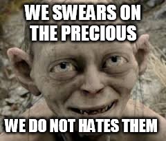 WE SWEARS ON THE PRECIOUS WE DO NOT HATES THEM | made w/ Imgflip meme maker