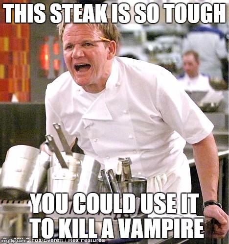 Chef Gordon Ramsay Meme | THIS STEAK IS SO TOUGH YOU COULD USE IT TO KILL A VAMPIRE | image tagged in memes,chef gordon ramsay | made w/ Imgflip meme maker