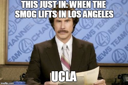 Ron Burgundy | THIS JUST IN: WHEN THE SMOG LIFTS IN LOS ANGELES UCLA | image tagged in memes,ron burgundy | made w/ Imgflip meme maker