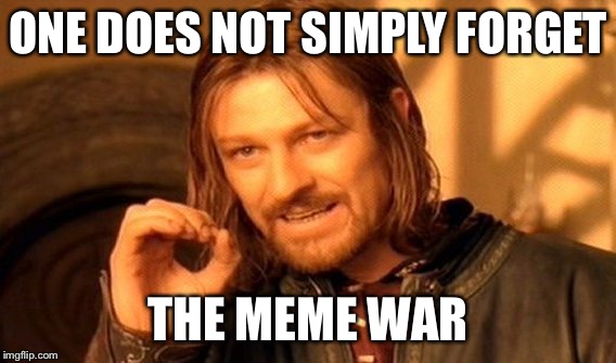 One Does Not Simply Meme | ONE DOES NOT SIMPLY FORGET THE MEME WAR | image tagged in memes,one does not simply | made w/ Imgflip meme maker