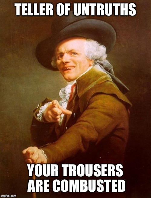 Joseph Ducreux | TELLER OF UNTRUTHS YOUR TROUSERS ARE COMBUSTED | image tagged in memes,joseph ducreux | made w/ Imgflip meme maker