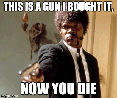 Say That Again I Dare You Meme | THIS IS A GUN I BOUGHT IT, NOW YOU DIE | image tagged in memes,say that again i dare you | made w/ Imgflip meme maker